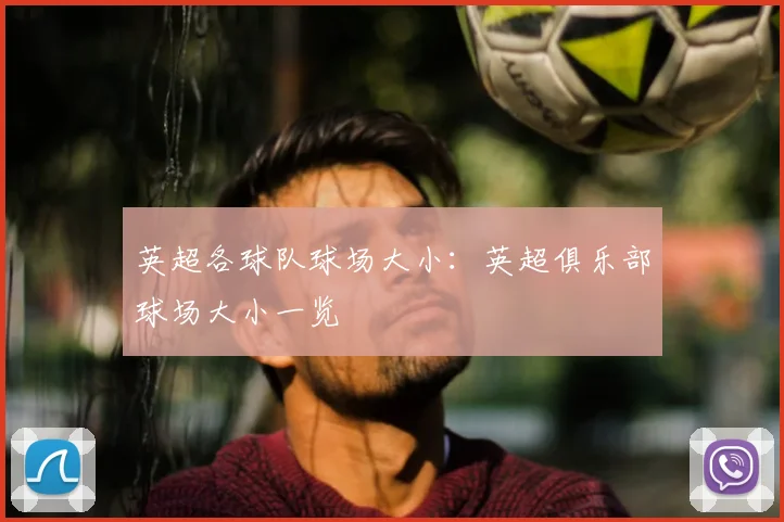 英超各球队球场大小：英超俱乐部球场大小一览