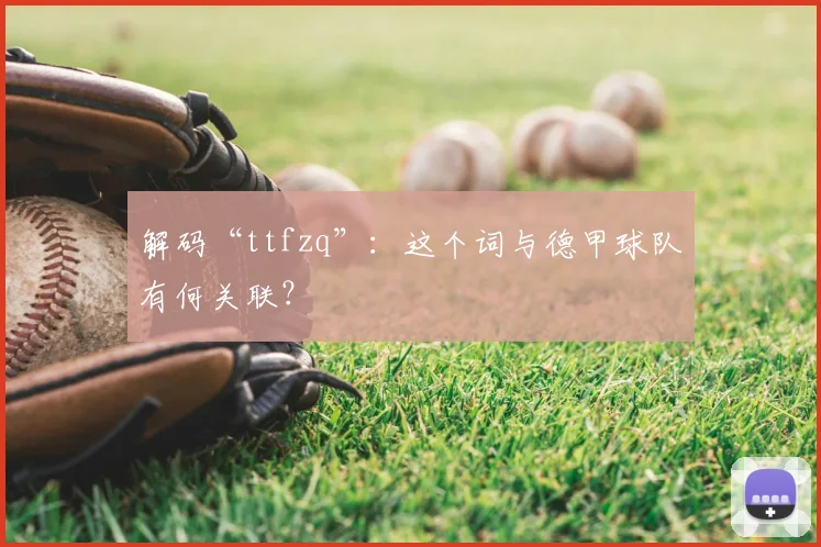 解码“ttfzq”：这个词与德甲球队有何关联？