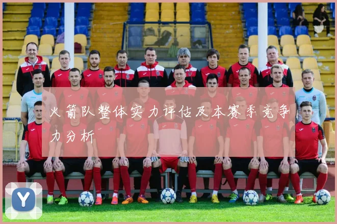 火箭队整体实力评估及本赛季竞争力分析