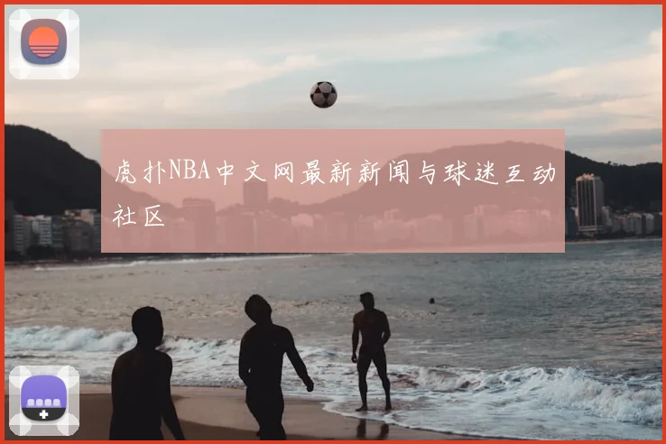 虎扑NBA中文网最新新闻与球迷互动社区