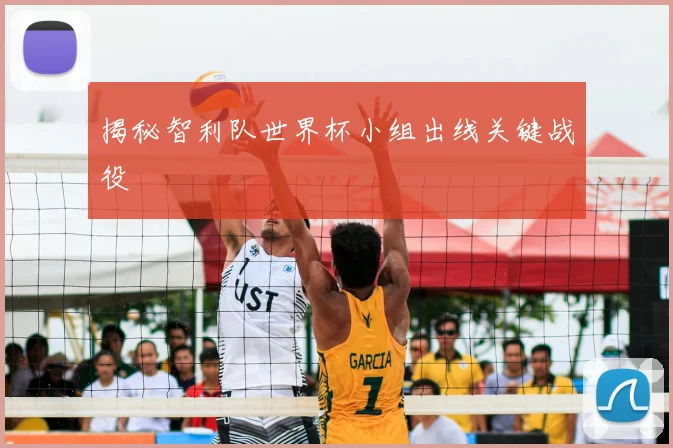 揭秘智利队世界杯小组出线关键战役